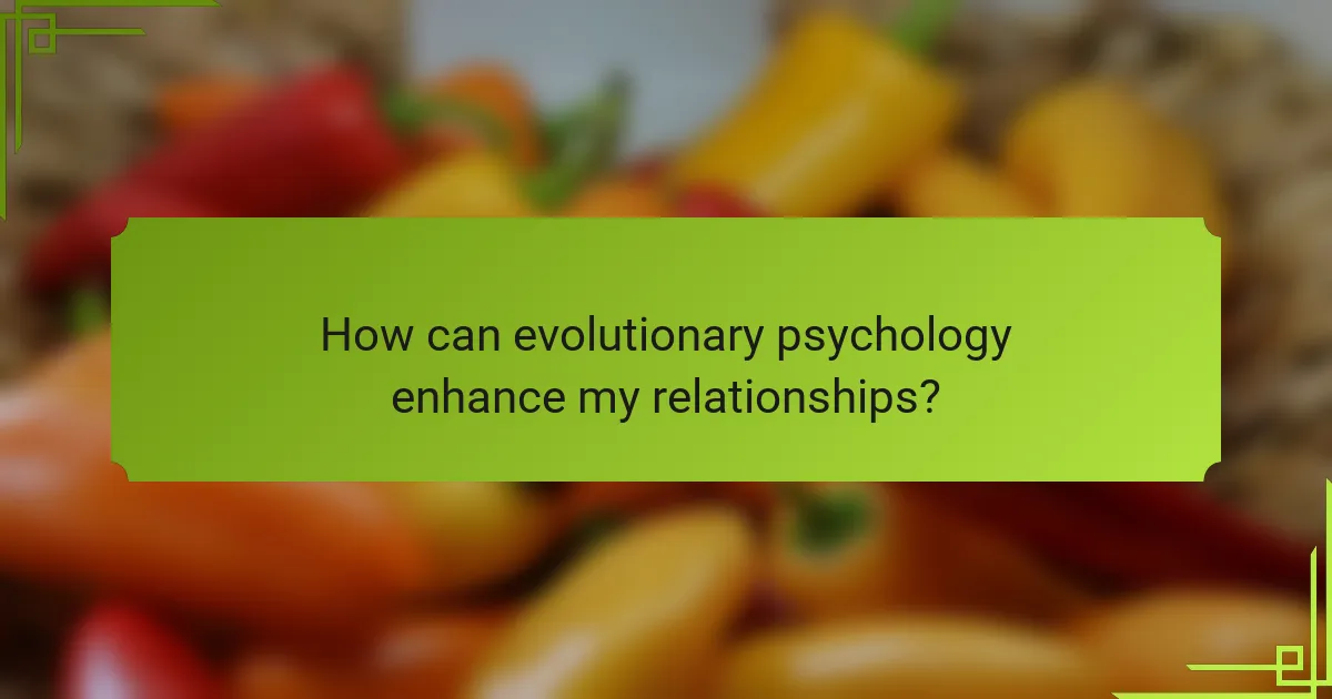 How can evolutionary psychology enhance my relationships?