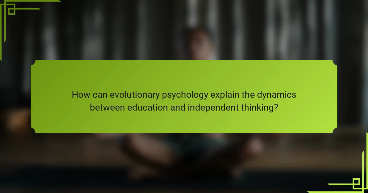 How can evolutionary psychology explain the dynamics between education and independent thinking?