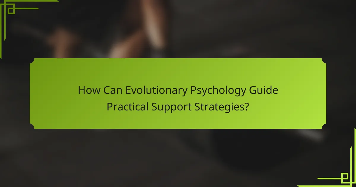 How Can Evolutionary Psychology Guide Practical Support Strategies?