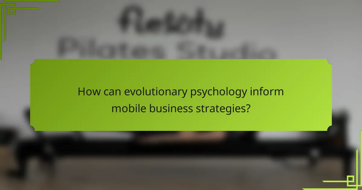 How can evolutionary psychology inform mobile business strategies?