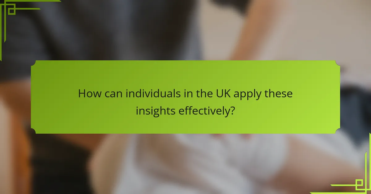 How can individuals in the UK apply these insights effectively?