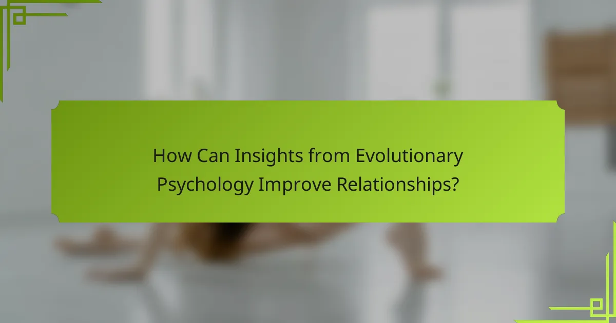 How Can Insights from Evolutionary Psychology Improve Relationships?