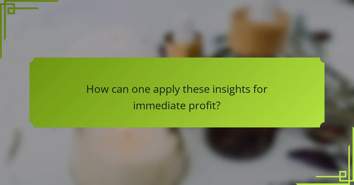 How can one apply these insights for immediate profit?
