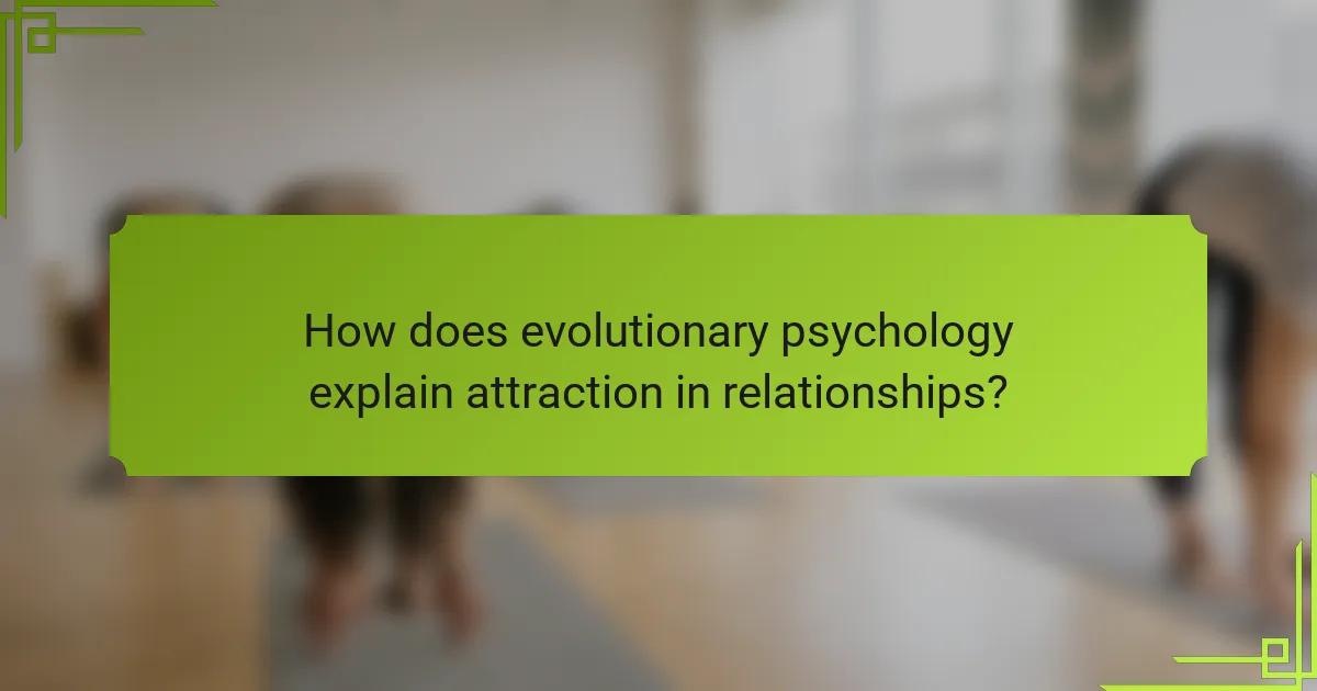 How does evolutionary psychology explain attraction in relationships?