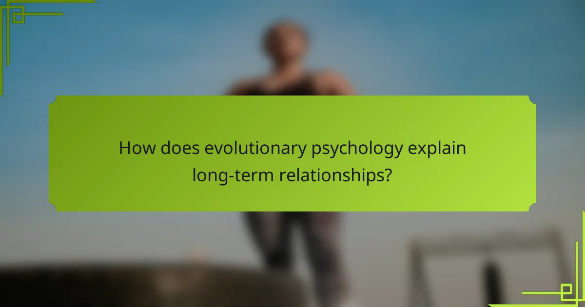 How does evolutionary psychology explain long-term relationships?