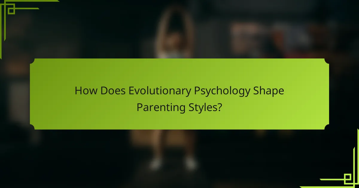 How Does Evolutionary Psychology Shape Parenting Styles?