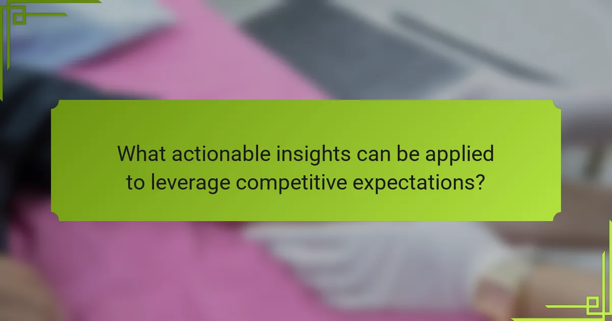 What actionable insights can be applied to leverage competitive expectations?