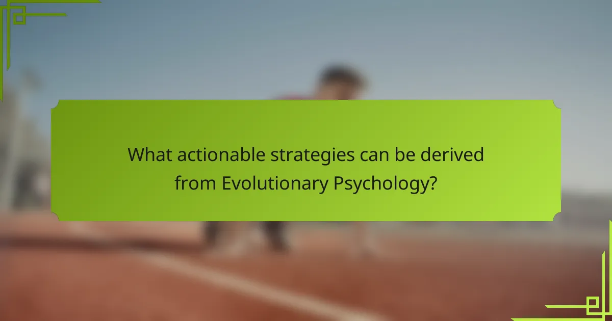 What actionable strategies can be derived from Evolutionary Psychology?