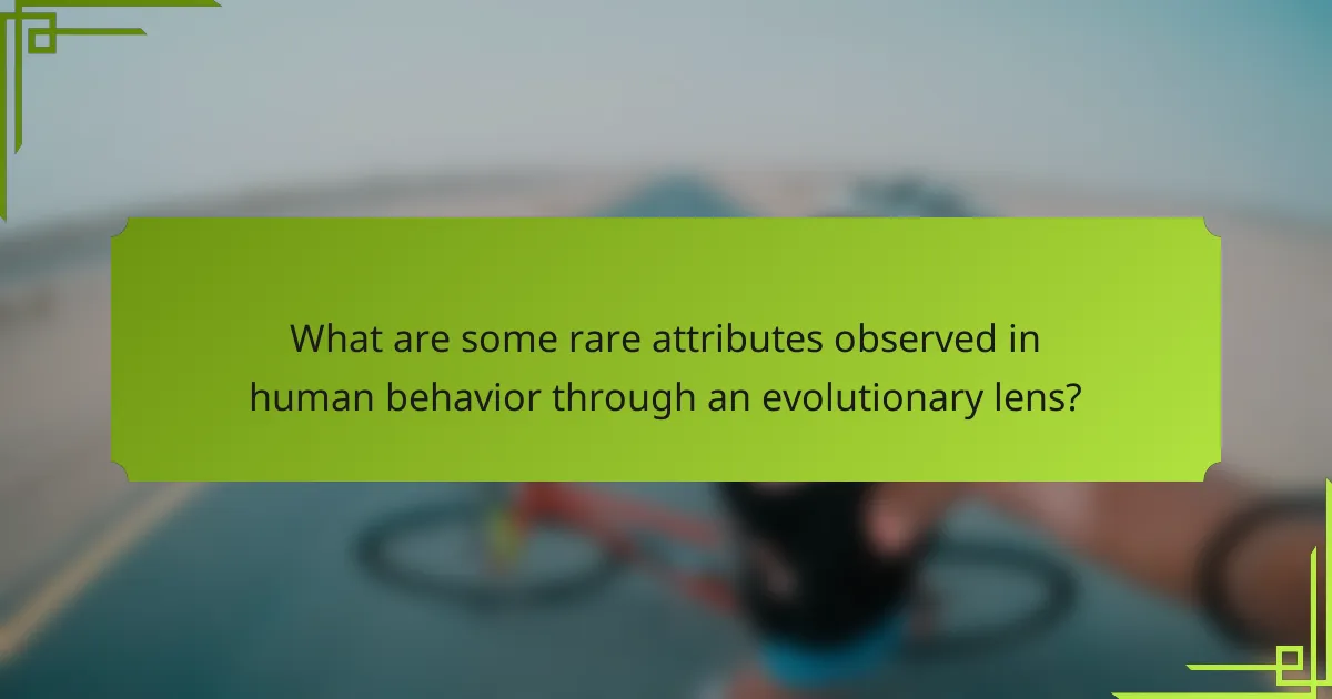 What are some rare attributes observed in human behavior through an evolutionary lens?