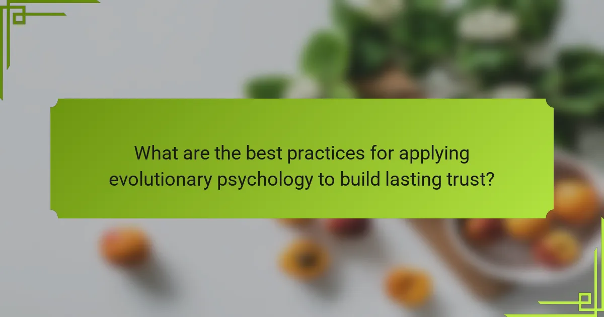 What are the best practices for applying evolutionary psychology to build lasting trust?