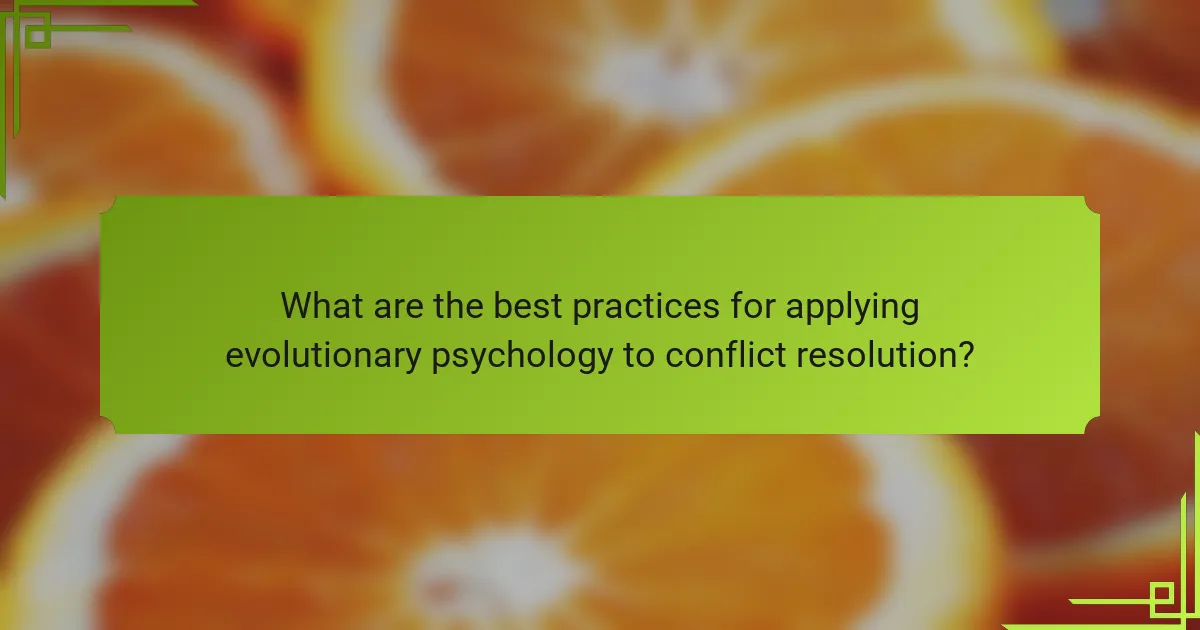 What are the best practices for applying evolutionary psychology to conflict resolution?
