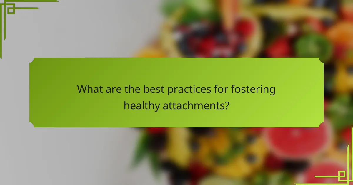 What are the best practices for fostering healthy attachments?