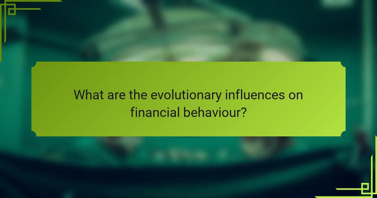 What are the evolutionary influences on financial behaviour?
