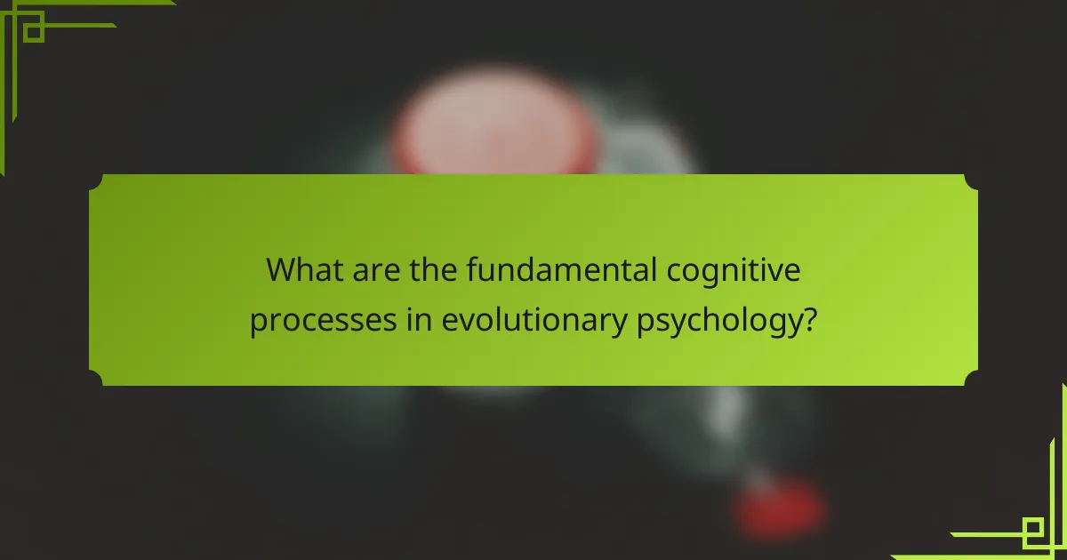 What are the fundamental cognitive processes in evolutionary psychology?