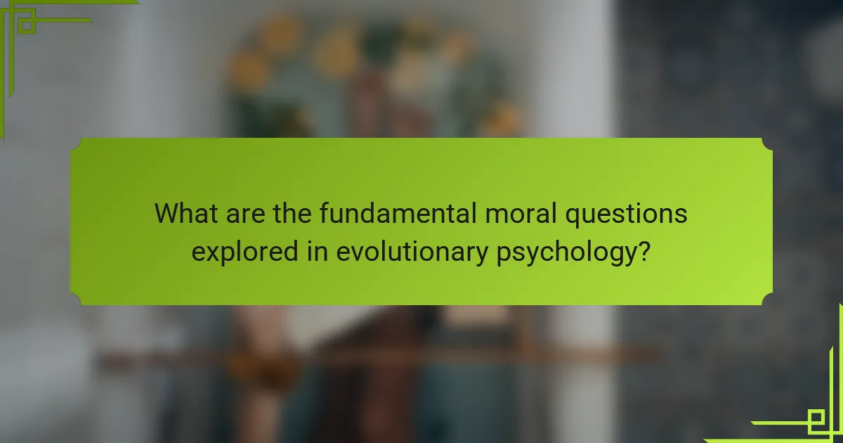 What are the fundamental moral questions explored in evolutionary psychology?
