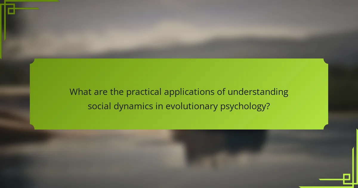 What are the practical applications of understanding social dynamics in evolutionary psychology?