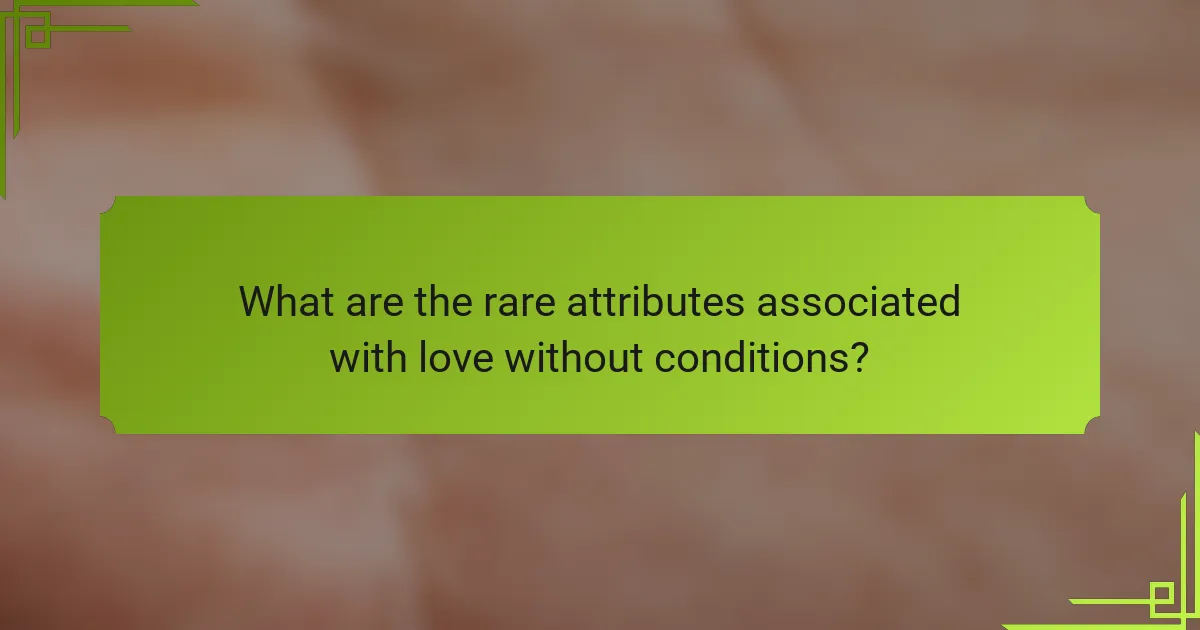 What are the rare attributes associated with love without conditions?