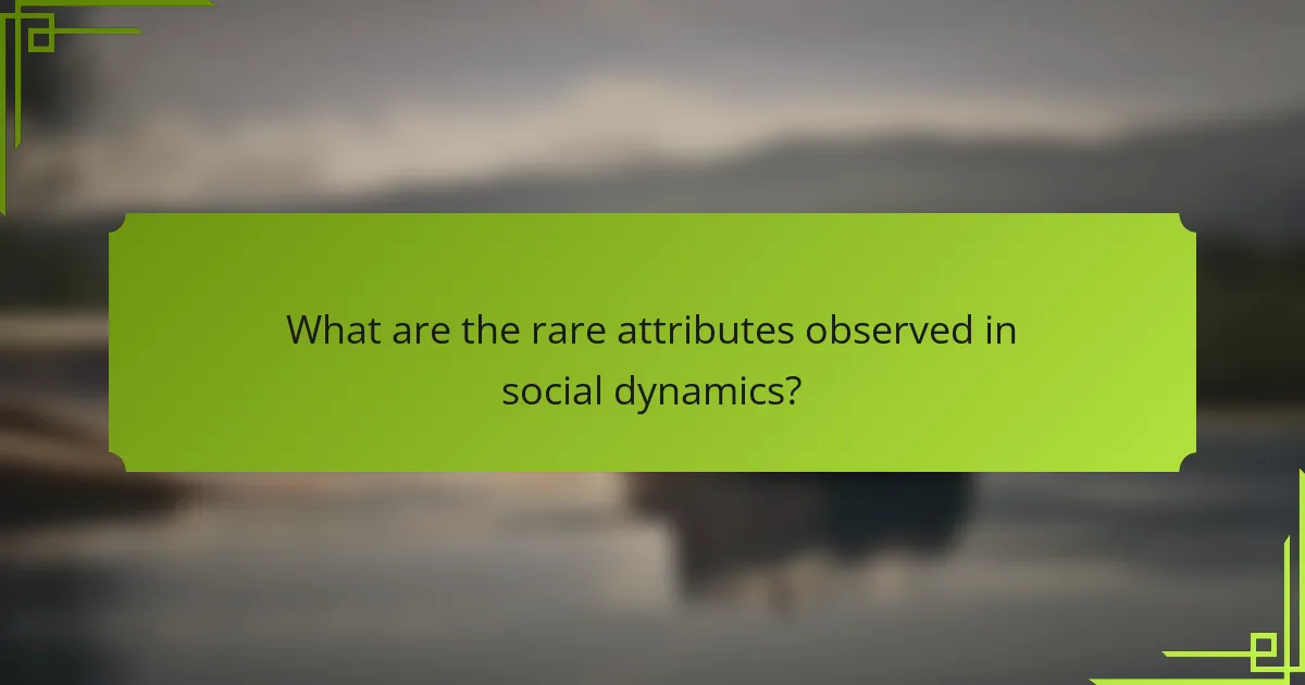 What are the rare attributes observed in social dynamics?