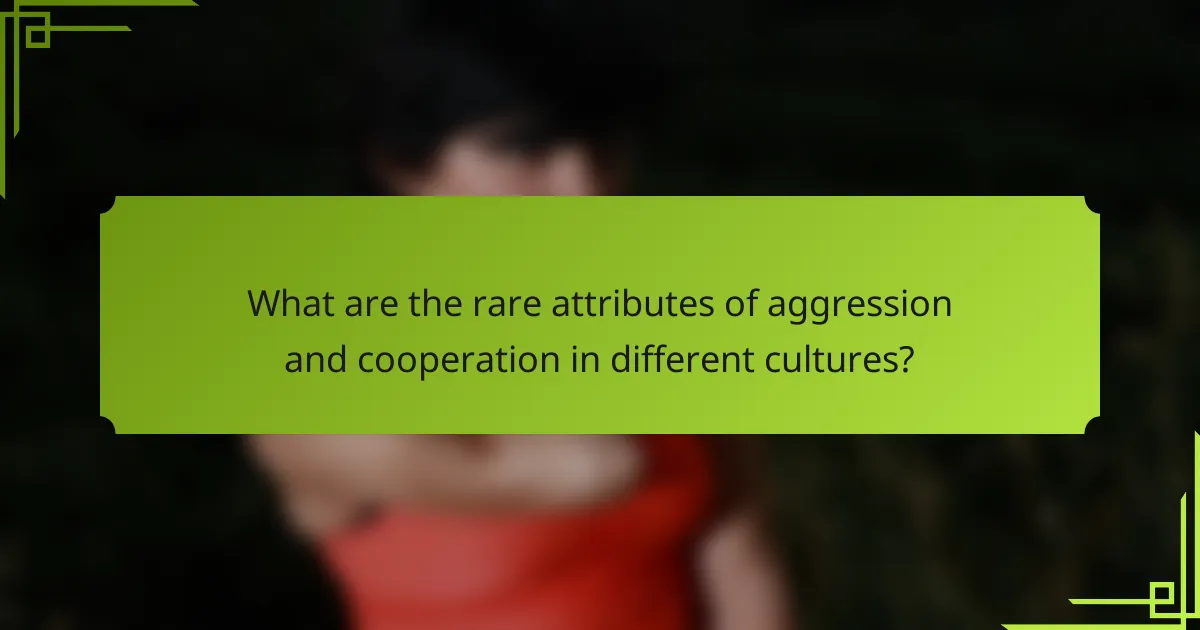 What are the rare attributes of aggression and cooperation in different cultures?