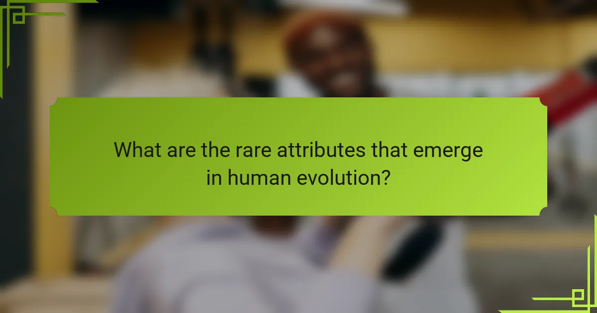 What are the rare attributes that emerge in human evolution?