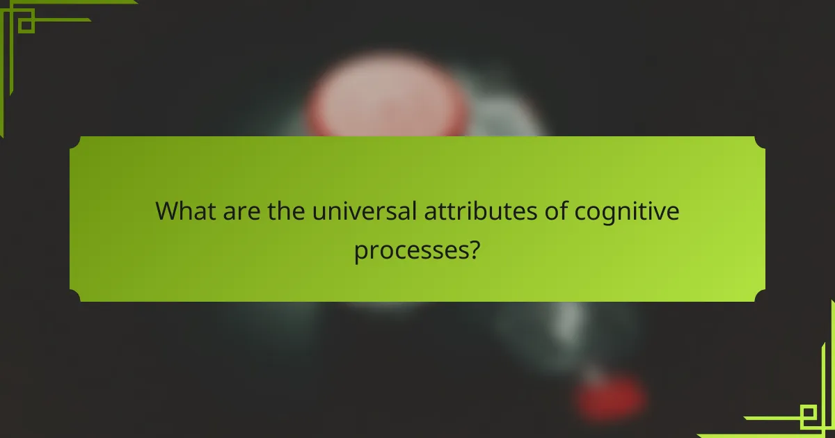 What are the universal attributes of cognitive processes?