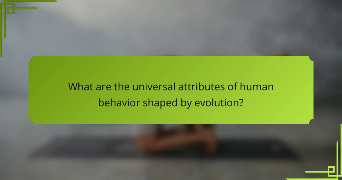 What are the universal attributes of human behavior shaped by evolution?