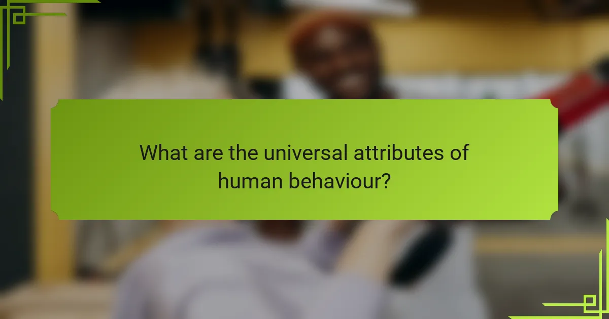 What are the universal attributes of human behaviour?