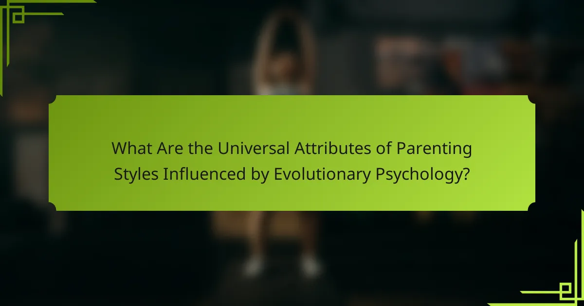What Are the Universal Attributes of Parenting Styles Influenced by Evolutionary Psychology?