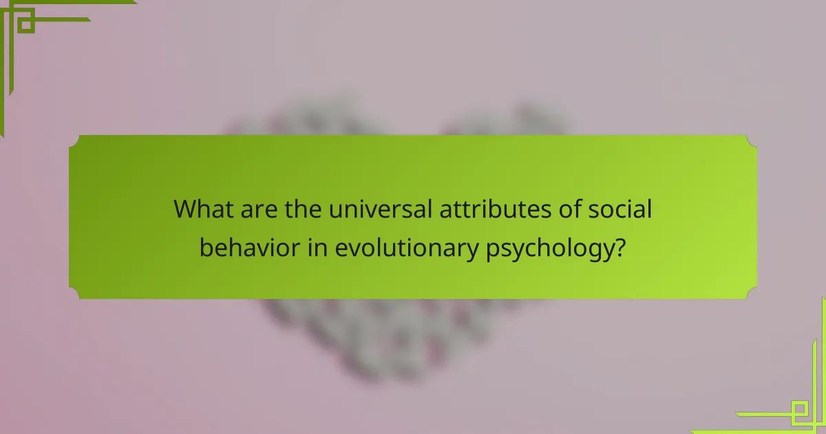 What are the universal attributes of social behavior in evolutionary psychology?