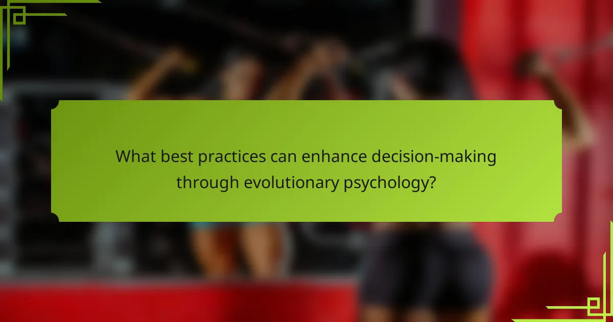 What best practices can enhance decision-making through evolutionary psychology?