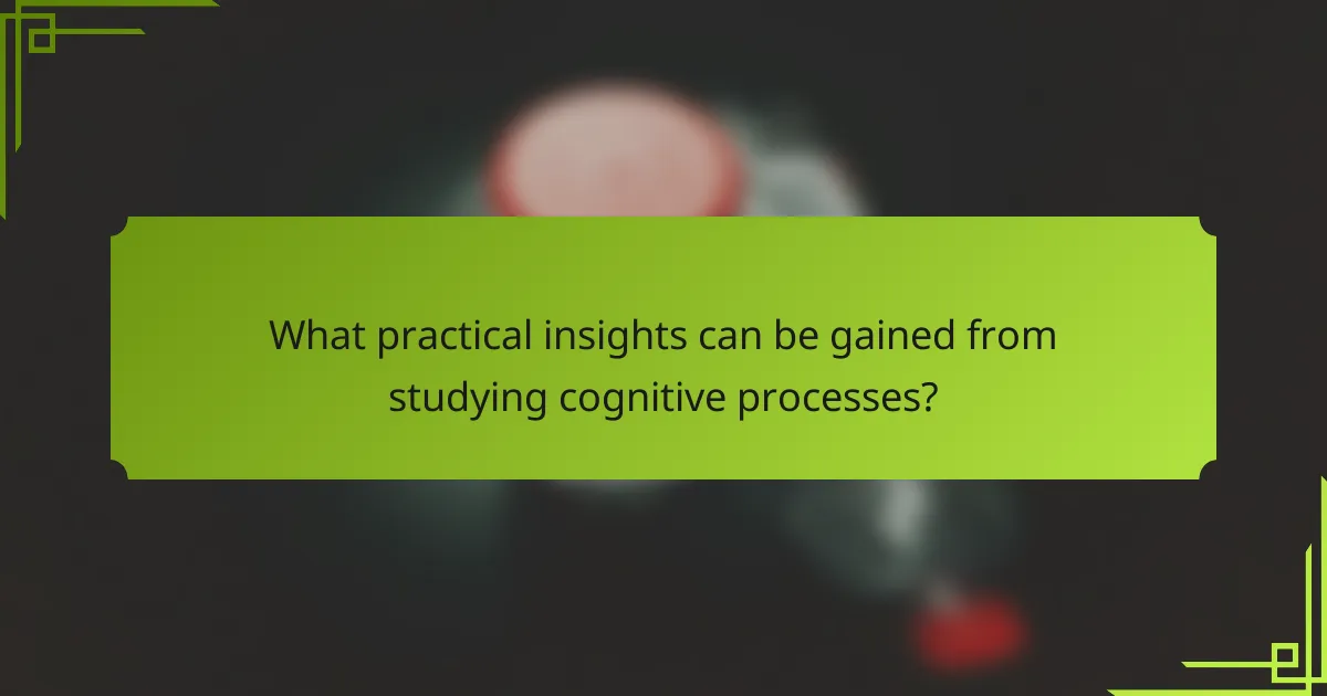 What practical insights can be gained from studying cognitive processes?