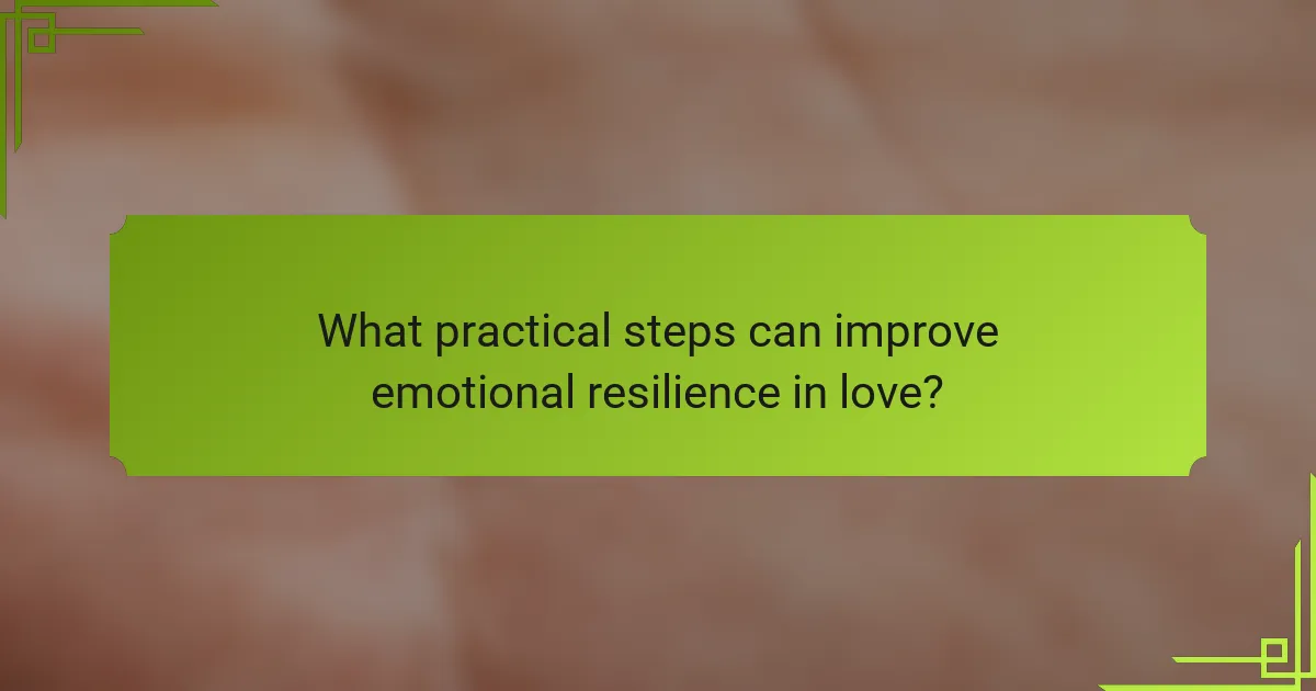 What practical steps can improve emotional resilience in love?