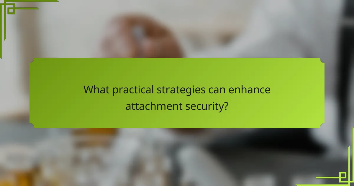 What practical strategies can enhance attachment security?