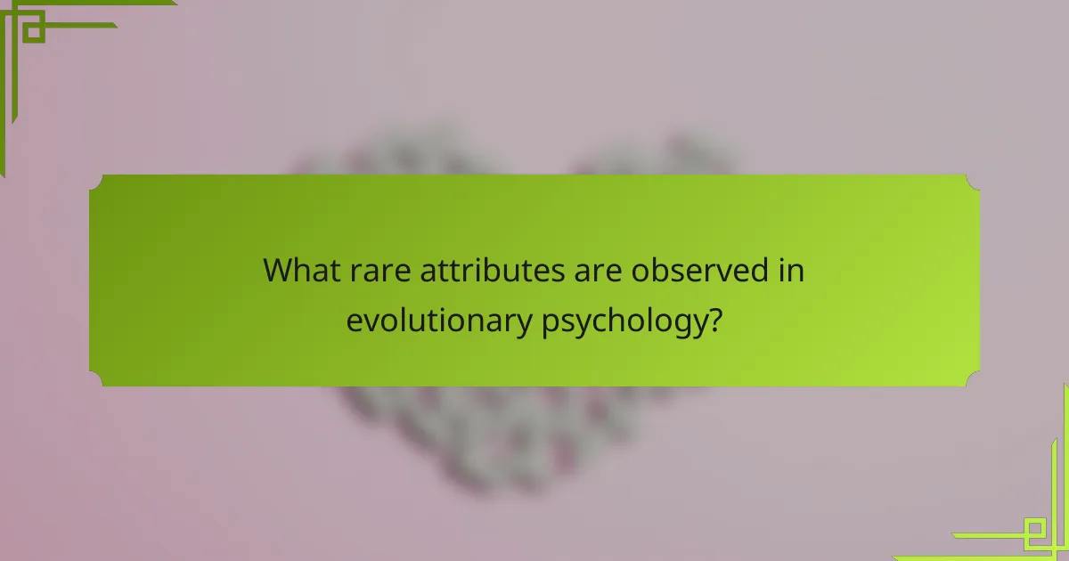 What rare attributes are observed in evolutionary psychology?