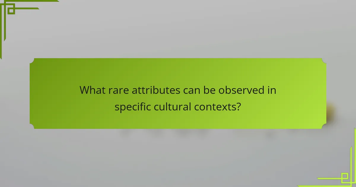 What rare attributes can be observed in specific cultural contexts?