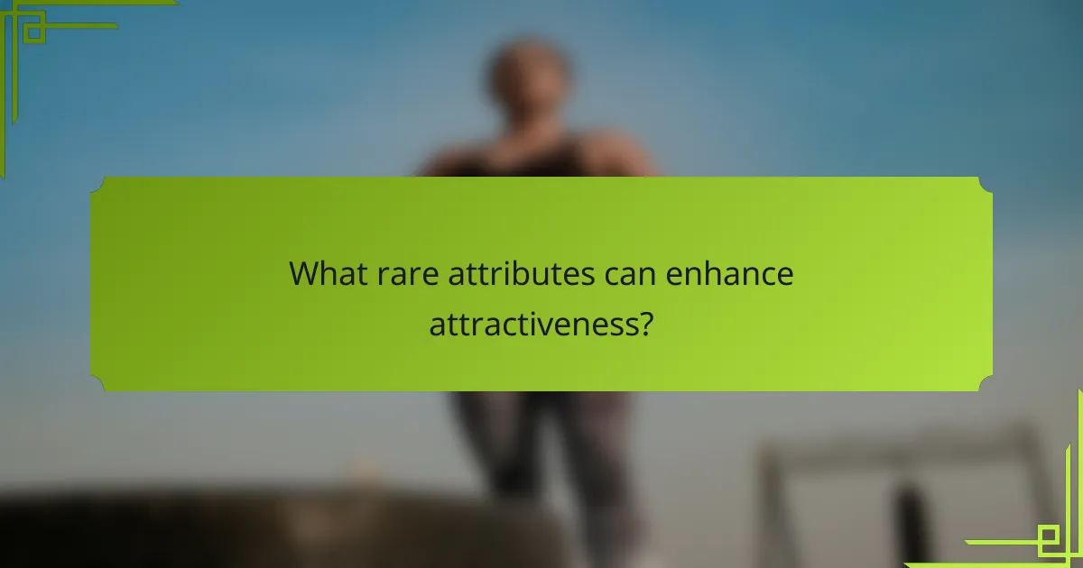 What rare attributes can enhance attractiveness?