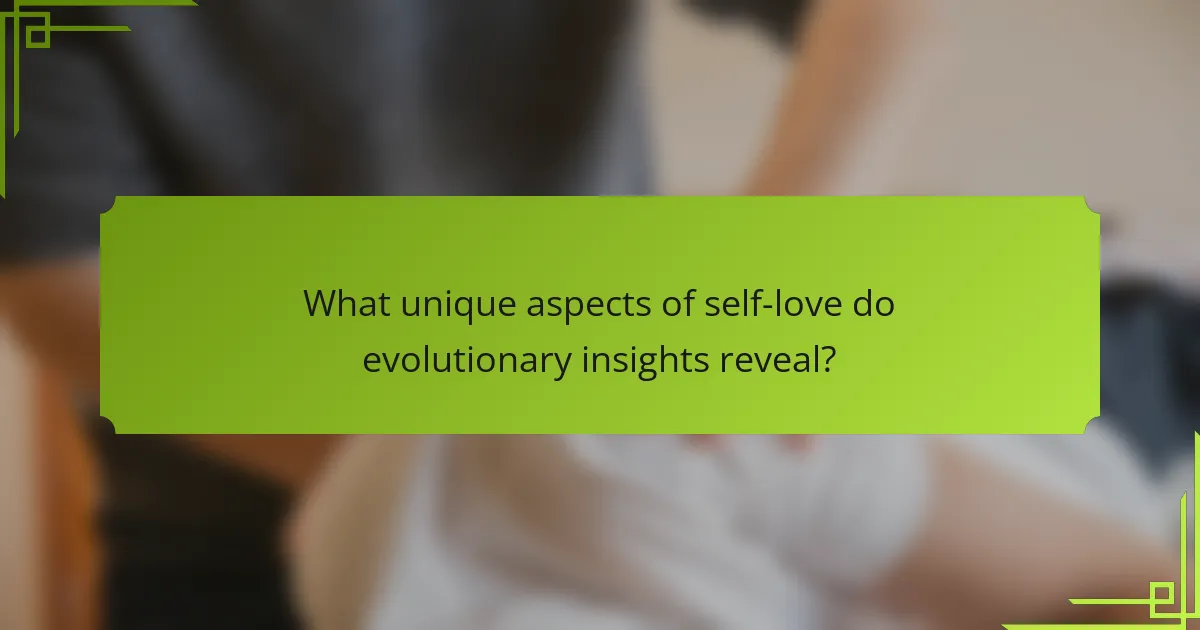 What unique aspects of self-love do evolutionary insights reveal?