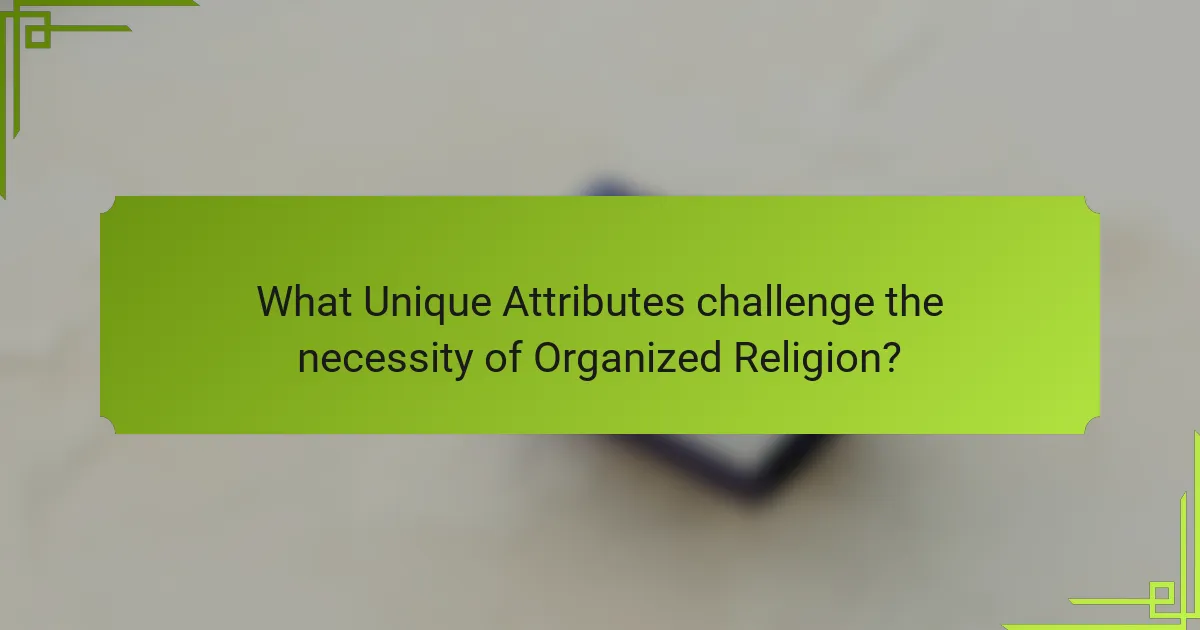 What Unique Attributes challenge the necessity of Organized Religion?
