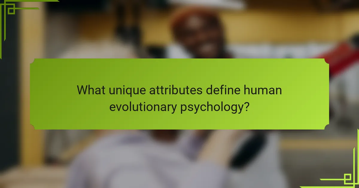 What unique attributes define human evolutionary psychology?