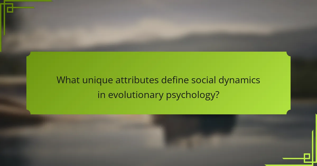 What unique attributes define social dynamics in evolutionary psychology?