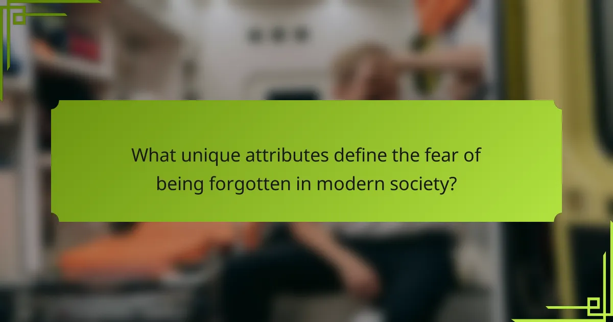 What unique attributes define the fear of being forgotten in modern society?