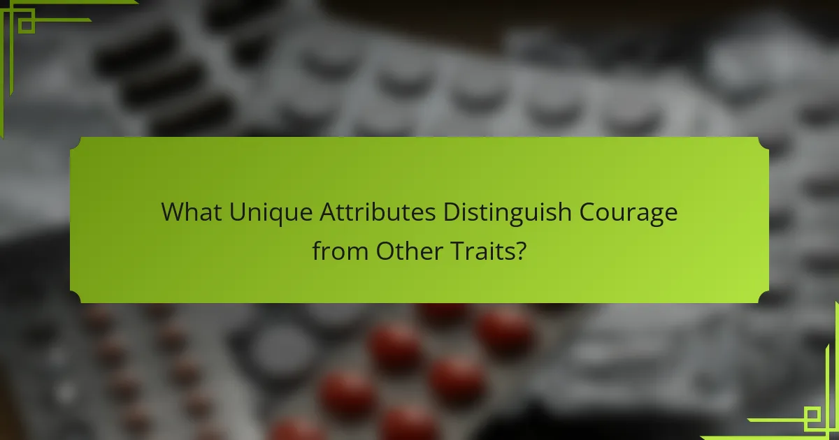 What Unique Attributes Distinguish Courage from Other Traits?