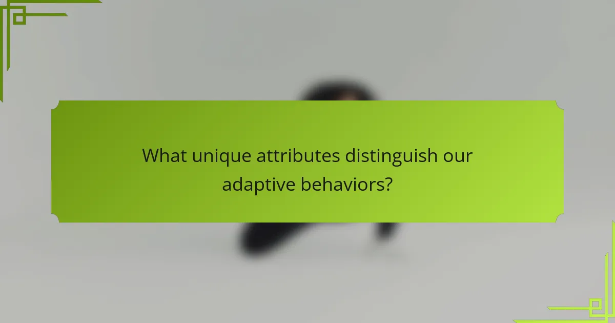 What unique attributes distinguish our adaptive behaviors?