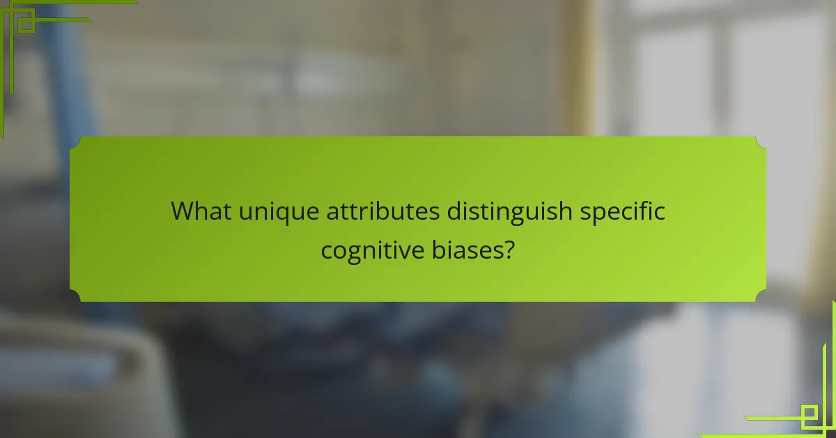 What unique attributes distinguish specific cognitive biases?