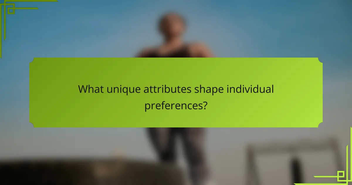 What unique attributes shape individual preferences?