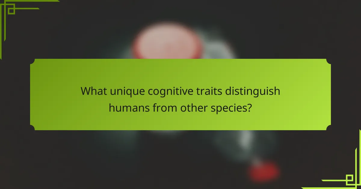 What unique cognitive traits distinguish humans from other species?
