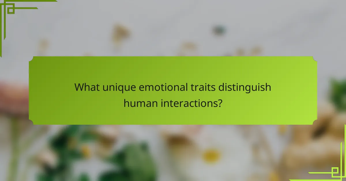 What unique emotional traits distinguish human interactions?