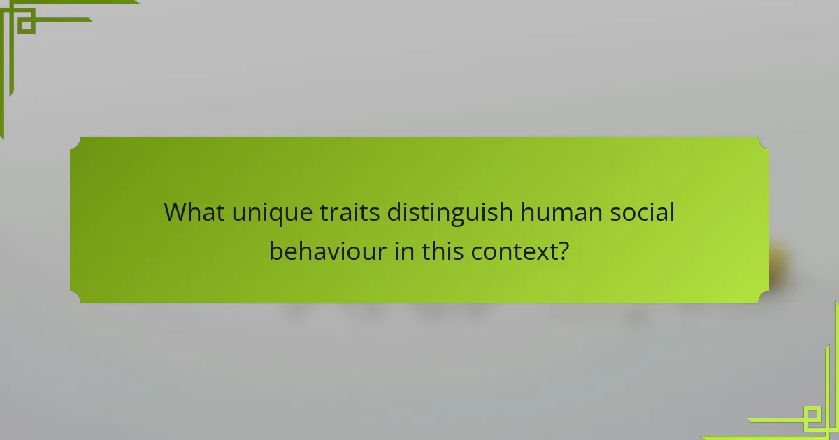 What unique traits distinguish human social behaviour in this context?